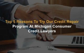 Top 5 Reasons to try our credit repair program at michigan consumer credit lawyers